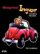 Minigrisen Ingvar, tjuven och polisen af Pär Lindblom