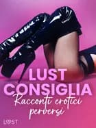 LUST consiglia: Racconti erotici perversi af Reiner Larsen Wiese, Lisa Vild, Malin Edholm, Nina Alvén, Malva B., Julie Jones, Fabien Dumaître, Alicia Luz og Saga Stigsdotter