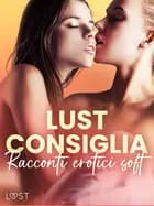 LUST consiglia: Racconti erotici soft af Alexandra Södergran, Sarah Skov, Lisa Vild, Lea Lind, Vanessa Salt, Virginie Bégaudeau, Amanda Backman, SheWolf og Saga Stigsdotter