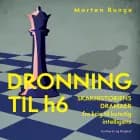 Dronning til h6 – Skakhistoriens dramaer fra krig til kunstig intelligens