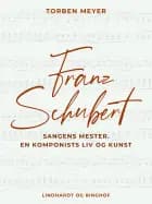 Franz Schubert – sangens mester. En komponists liv og kunst