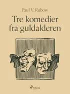Tre komedier fra guldalderen af Paul V. Rubow