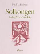 Solkongen. Ludvig XIV af Frankrig