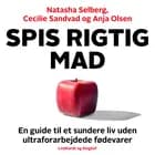 Spis rigtig mad - en guide til et sundere liv uden ultraforarbejdede fødevarer af Cecilie Sandvad, Natasha Selberg og Anja Olsen