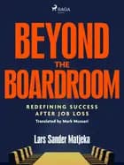 Beyond the Boardroom: Redefining Success after Job Loss af Lars Sander Matjeka