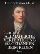 Über die allmähliche Verfertigung der Gedanken beim Reden af Heinrich Von Kleist