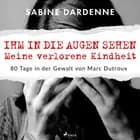 Ihm in die Augen sehen. Meine verlorene Kindheit. 80 Tage in der Gewalt von Marc Dutroux af Sabine Dardenne
