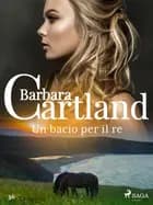 Un bacio per il re (La collezione eterna di Barbara Cartland 36)