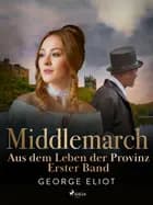 Middlemarch: Aus dem Leben der Provinz - Erster Band af George Eliot