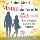 Mama, du bist nicht der Bestimmer - Das geheime Wissen der Mütter