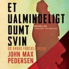 Et ualmindeligt dumt svin - og andre fortællinger af John Max Pedersen
