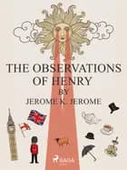 The Observations of Henry by Jerome K. Jerome af Jerome K. Jerome