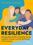 Everyday Resilience: Helping Kids Handle Friendship Drama, Academic Pressure and the Self-Doubt of Growing Up af Michelle Mitchell