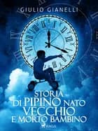 Storia di Pipino nato vecchio e morto bambino af Giulio Gianelli