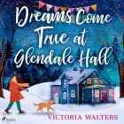 Dreams Come True at Glendale Hall: A romantic, uplifting and feelgood read af Victoria Walters