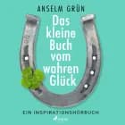 Das kleine Buch vom wahren Glück - Ein Inspirationshörbuch