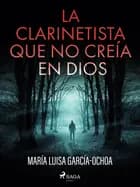 La clarinetista que no creía en Dios af María Luisa García-Ochoa