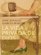 La vida privada de Dios af José Ignacio García Martín