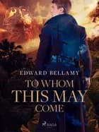 To Whom This May Come af Edward Bellamy