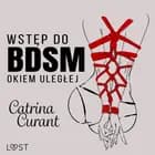 Wstęp do BDSM: Okiem uległej - przewodnik dla początkujących af Catrina Curant