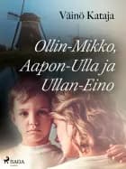 Ollin-Mikko, Aapon-Ulla ja Ullan-Eino