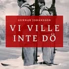 Vi ville inte dö af Gunnar Johansson