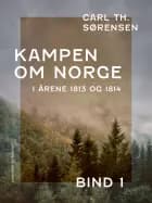 Kampen om Norge i årene 1813 og 1814. Bind 1