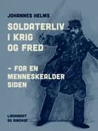 Soldaterliv i krig og fred - for en menneskealder siden af Johannes Helms