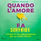 Quando l'amore fa soffrire. I rimedi di una psicoterapeuta per un cuore infranto