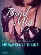 Bind Mig: Erotiske Noveller om Hemmelige Kinks af Cecilie Rosdahl, Alexandra Södergran, Reiner Larsen Wiese, Sarah Skov, Olrik, Lisa Vild, Lea Lind, Julie Jones, Sandra Norrbin og Nicolas Lemarin