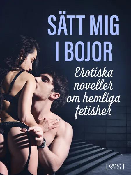 Sätt mig i bojor: Erotiska noveller om hemliga fetisher af LUST authors