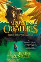 Impossible creatures - Den forgiftede konge af Katherine Rundell