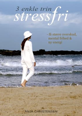 Stressfri! 3 Enkle Trin - Få Større Overskud, Mental Frihed og Ny Energi af Anja Christensen