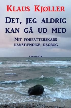 Det, jeg aldrig kan gå ud med. Mit forfatterskabs uanstændige dagbog af Klaus Kjøller
