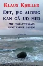 Det, jeg aldrig kan gå ud med. Mit forfatterskabs uanstændige dagbog
