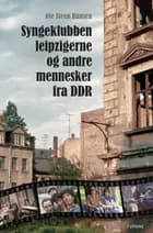 Syngeklubben, Leipzigerne og andre mennesker fra DDR af Ole Steen Hansen
