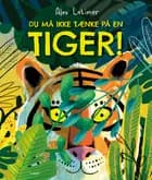 Du må ikke tænke på en tiger! af Alex Latimer