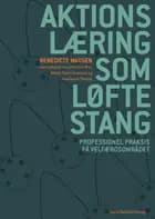 Aktionslæring som løftestang af Benedicte Madsen, Kirsten Bro og Mette Marie Hansen