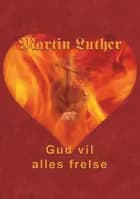 Martin Luther - Gud vil alles frelse af Finn B. Andersen