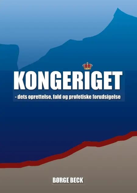 Kongeriget - dets oprettelse, fald og profetiske forudsigelse af Børge Beck