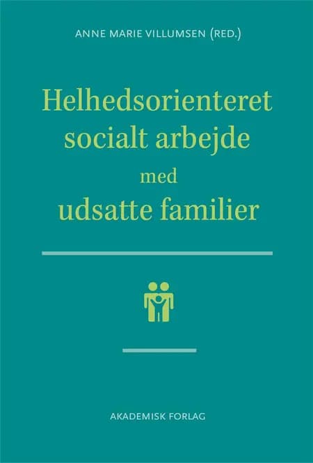 Helhedsorienteret socialt arbejde med udsatte familier af Anne Marie Villumsen