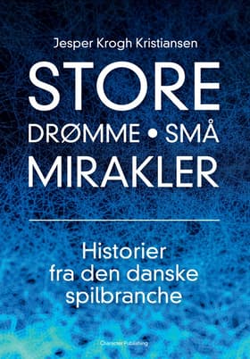 Store drømme • Små mirakler: Historier fra den danske spilbranche af Jesper Krogh Kristiansen