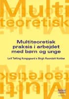 Multiteoretisk praksis i arbejdet med børn og unge af Leif Tøfting Kongsgaard og Birgit Raundahl Koldsø