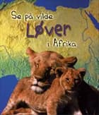 Se på vilde løver i Afrika af Louise Spilsbury og Richard Spilsbury