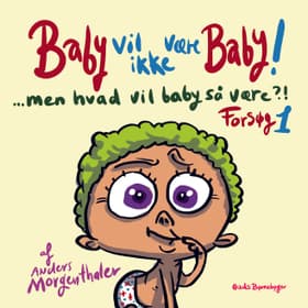 Baby vil ikke være baby! Men hvad vil baby så være?! Forsøg 1 af Anders Morgenthaler