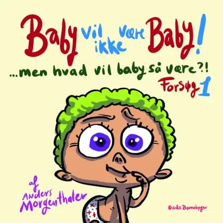 Baby vil ikke være baby! Men hvad vil baby så være?! Forsøg 1 af Anders Morgenthaler