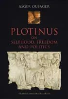 Plotinus on Selfhood, Freedom and Politics af Asger Ousager