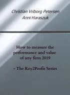 How to measure the performance of any firm 2019 - The Key2Profit Series af Christian Vriborg Petersen og Anni Haraszuk