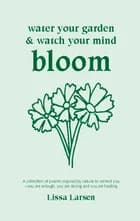 Water Your Garden and Watch Your Mind Bloom af Lissa Larsen