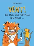 Vent! - jeg skal lige fortælle dig noget af Tom Williams
